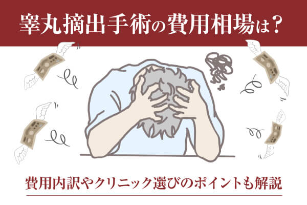 睾丸摘出手術の費用相場は？費用内訳やクリニック選びのポイントも解説