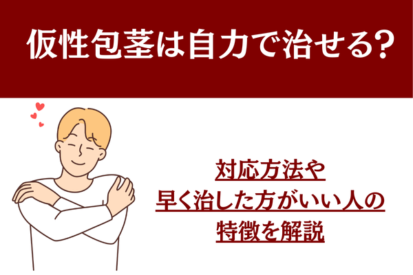 仮性包茎は自力で治せる？対応方法や早く治した方がいい人の特徴を解説